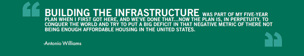 Building the infrastructure was part of my five-year plan when I first got here, and we've done that... now the plan is, in perpetuity, to conquer the world and try to put a big deficit in that negative metric of there not being enough affordable housing in the United States - Antonio Williams.